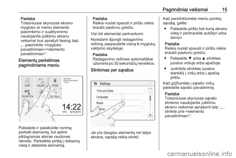 OPEL CORSA E 2018  Informacijos ir pramogų sistemos vadovas (in Lithuanian) Pagrindiniai veiksmai15Pastaba
Tolesniuose skyriuose ekrano
mygtuko ar meniu elemento
pasirinkimo ir suaktyvinimo
naudojantis jutikliniu ekranu
veiksmai bus aprašyti tiesiog taip:
„...pasirinkite <
