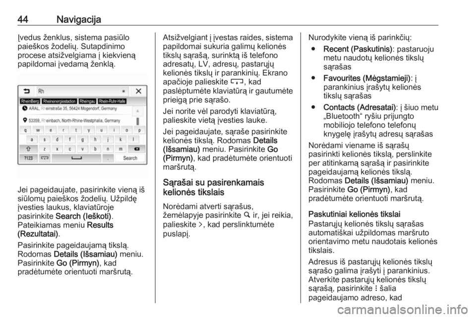 OPEL CORSA E 2018  Informacijos ir pramogų sistemos vadovas (in Lithuanian) 44NavigacijaĮvedus ženklus, sistema pasiūlo
paieškos žodelių. Sutapdinimo
procese atsižvelgiama į kiekvieną
papildomai įvedamą ženklą.
Jei pageidaujate, pasirinkite vieną iš
siūlomų p