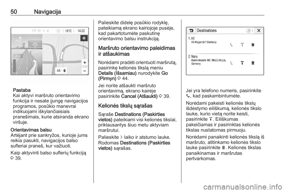 OPEL CORSA E 2018.5  Informacijos ir pramogų sistemos vadovas (in Lithuanian) 50Navigacija
Pastaba
Kai aktyvi maršruto orientavimo
funkcija ir nesate įjungę navigacijos
programos, posūkio manevrai
indikuojami iškylančiaisiais
pranešimais, kurie atsiranda ekrano
viršuje.