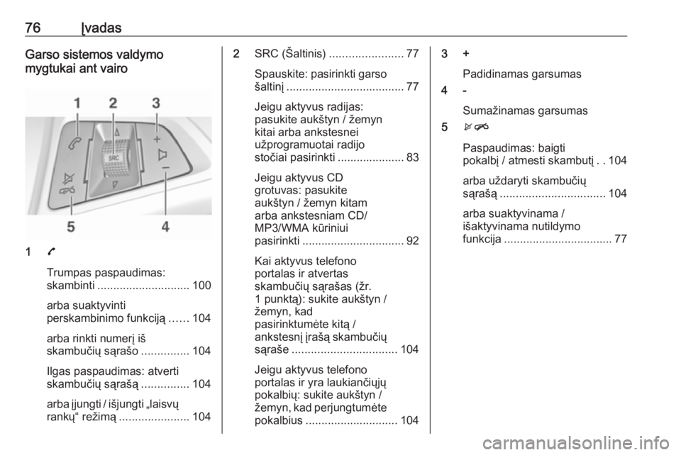 OPEL CORSA E 2018.5 Informacijos ir pramogų sistemos vadovas (in Lithuanian) 76ĮvadasGarso sistemos valdymo
mygtukai ant vairo
1 7
Trumpas paspaudimas:
skambinti ............................. 100
arba suaktyvinti
perskambinimo funkciją ......104
arba rinkti numerį iš
skamb OPEL CORSA E 2018.5 Informacijos ir pramogų sistemos vadovas (in Lithuanian) 76ĮvadasGarso sistemos valdymo
mygtukai ant vairo
1 7
Trumpas paspaudimas:
skambinti ............................. 100
arba suaktyvinti
perskambinimo funkciją ......104
arba rinkti numerį iš
skamb