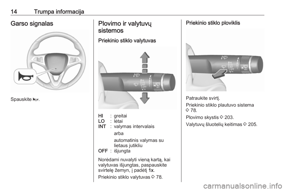OPEL CORSA E 2018.5  Savininko vadovas (in Lithuanian) 14Trumpa informacijaGarso signalas
Spauskite j.
Plovimo ir valytuvų
sistemos
Priekinio stiklo valytuvasHI:greitaiLO:lėtaiINT:valymas intervalais
arba
automatinis valymas su
lietaus jutikliuOFF:išju