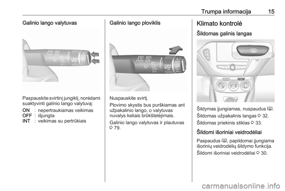 OPEL CORSA E 2018.5  Savininko vadovas (in Lithuanian) Trumpa informacija15Galinio lango valytuvas
Paspauskite svirtinį jungiklį, norėdamisuaktyvinti galinio lango valytuvą:
ON:nepertraukiamas veikimasOFF:išjungtaINT:veikimas su pertrūkiaisGalinio l