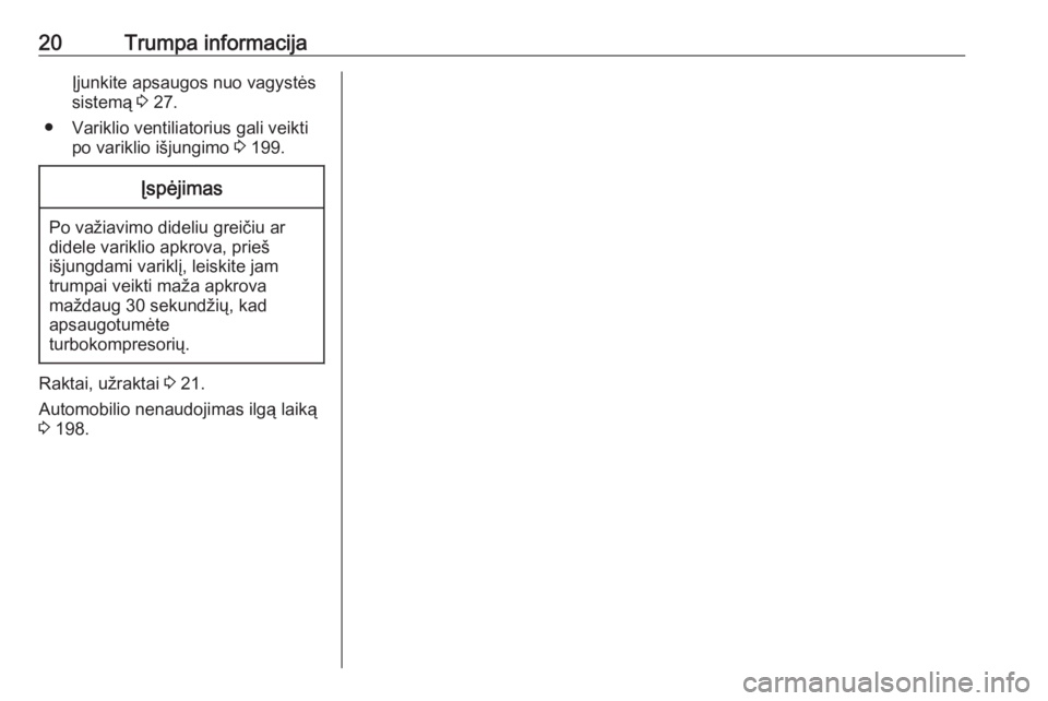 OPEL CORSA E 2018.5  Savininko vadovas (in Lithuanian) 20Trumpa informacijaĮjunkite apsaugos nuo vagystės
sistemą  3 27.
● Variklio ventiliatorius gali veikti po variklio išjungimo  3 199.Įspėjimas
Po važiavimo dideliu greičiu ar
didele variklio
