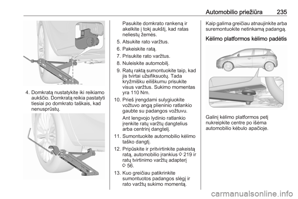 OPEL CORSA E 2018.5 Savininko vadovas (in Lithuanian) Automobilio priežiūra235
4. Domkratą nustatykite iki reikiamoaukščio. Domkratą reikia pastatyti
tiesiai po domkrato taškais, kad
nenusprūstų.
Pasukite domkrato rankeną ir
akelkite į tokį a OPEL CORSA E 2018.5 Savininko vadovas (in Lithuanian) Automobilio priežiūra235
4. Domkratą nustatykite iki reikiamoaukščio. Domkratą reikia pastatyti
tiesiai po domkrato taškais, kad
nenusprūstų.
Pasukite domkrato rankeną ir
akelkite į tokį a