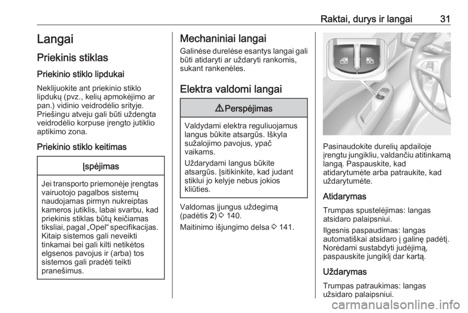 OPEL CORSA E 2018.5  Savininko vadovas (in Lithuanian) Raktai, durys ir langai31Langai
Priekinis stiklas
Priekinio stiklo lipdukai Neklijuokite ant priekinio stiklo
lipdukų (pvz., kelių apmokėjimo ar
pan.) vidinio veidrodėlio srityje.
Priešingu atvej
