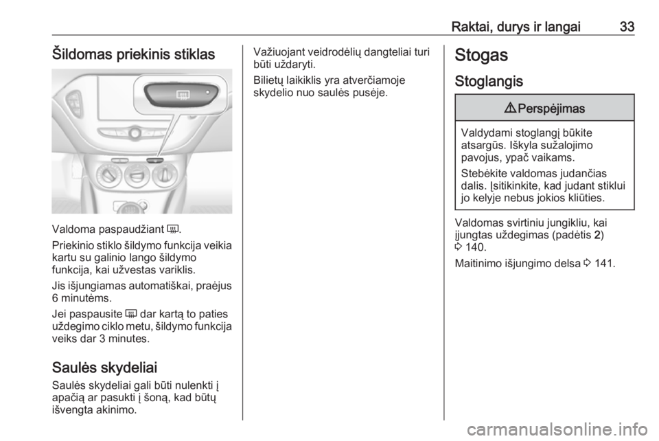 OPEL CORSA E 2018.5  Savininko vadovas (in Lithuanian) Raktai, durys ir langai33Šildomas priekinis stiklas
Valdoma paspaudžiant Ü.
Priekinio stiklo šildymo funkcija veikia kartu su galinio lango šildymo
funkcija, kai užvestas variklis.
Jis išjungia