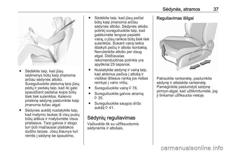 OPEL CORSA E 2018.5  Savininko vadovas (in Lithuanian) Sėdynės, atramos37
● Sėdėkite taip, kad jūsųsėdmenys būtų kaip įmanoma
arčiau sėdynės atlošo.
Sureguliuokite atstumą tarp jūsų
pėdų ir pedalų taip, kad iki galo
spaudžiant pedal