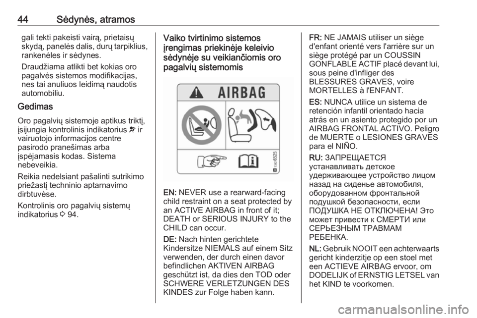 OPEL CORSA E 2018.5  Savininko vadovas (in Lithuanian) 44Sėdynės, atramosgali tekti pakeisti vairą, prietaisų
skydą, panelės dalis, durų tarpiklius,
rankenėles ir sėdynes.
Draudžiama atlikti bet kokias oro
pagalvės sistemos modifikacijas,
nes t