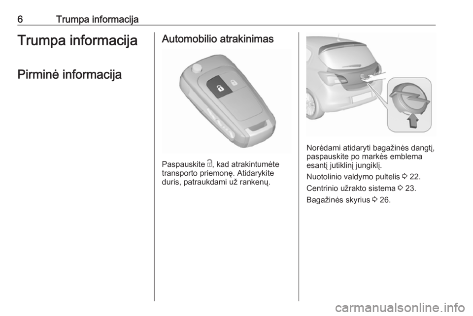 OPEL CORSA E 2018.5  Savininko vadovas (in Lithuanian) 6Trumpa informacijaTrumpa informacijaPirminė informacijaAutomobilio atrakinimas
Paspauskite  c
, kad atrakintumėte
transporto priemonę. Atidarykite
duris, patraukdami už rankenų.
Norėdami atidar