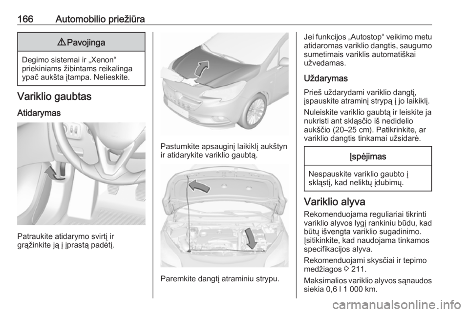 OPEL CORSA E 2019 Savininko vadovas (in Lithuanian) 166Automobilio priežiūra9Pavojinga
Degimo sistemai ir „Xenon“
priekiniams žibintams reikalinga
ypač aukšta įtampa. Nelieskite.
Variklio gaubtas
Atidarymas
Patraukite atidarymo svirtį ir
gr OPEL CORSA E 2019 Savininko vadovas (in Lithuanian) 166Automobilio priežiūra9Pavojinga
Degimo sistemai ir „Xenon“
priekiniams žibintams reikalinga
ypač aukšta įtampa. Nelieskite.
Variklio gaubtas
Atidarymas
Patraukite atidarymo svirtį ir
gr