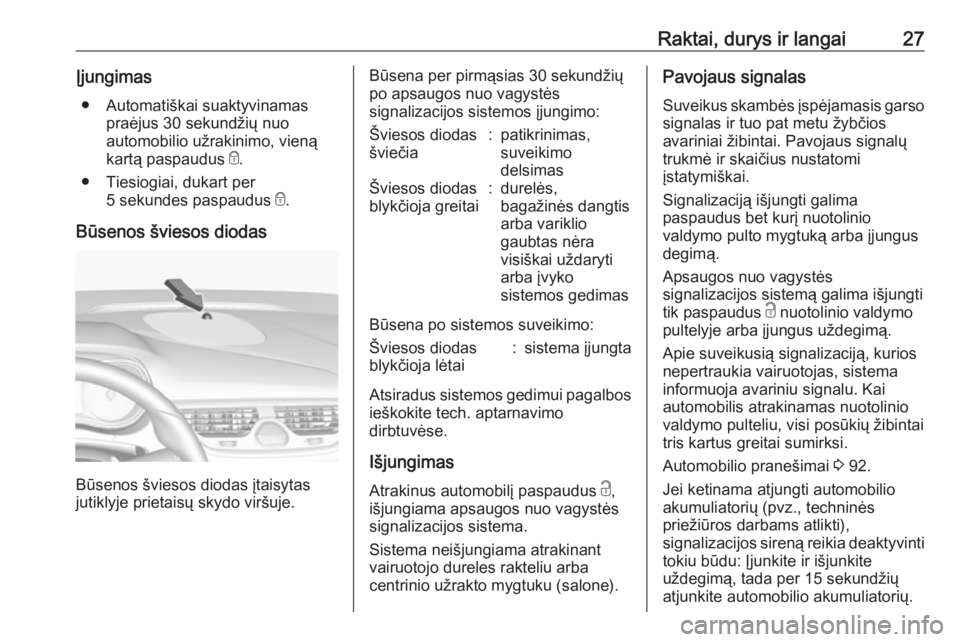 OPEL CORSA E 2019 Savininko vadovas (in Lithuanian) Raktai, durys ir langai27Įjungimas● Automatiškai suaktyvinamas praėjus 30 sekundžių nuo
automobilio užrakinimo, vieną
kartą paspaudus e.
● Tiesiogiai, dukart per 5 sekundes paspaudus e.
OPEL CORSA E 2019 Savininko vadovas (in Lithuanian) Raktai, durys ir langai27Įjungimas● Automatiškai suaktyvinamas praėjus 30 sekundžių nuo
automobilio užrakinimo, vieną
kartą paspaudus e.
● Tiesiogiai, dukart per 5 sekundes paspaudus e.