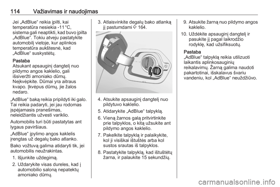 OPEL CORSA F 2020  Savininko vadovas (in Lithuanian) 114Važiavimas ir naudojimasJei „AdBlue“ reikia įpilti, kai
temperatūra nesiekia -11 °C,
sistema gali neaptikti, kad buvo įpilta
„AdBlue“. Tokiu atveju pastatykite
automobilį vietoje, k
