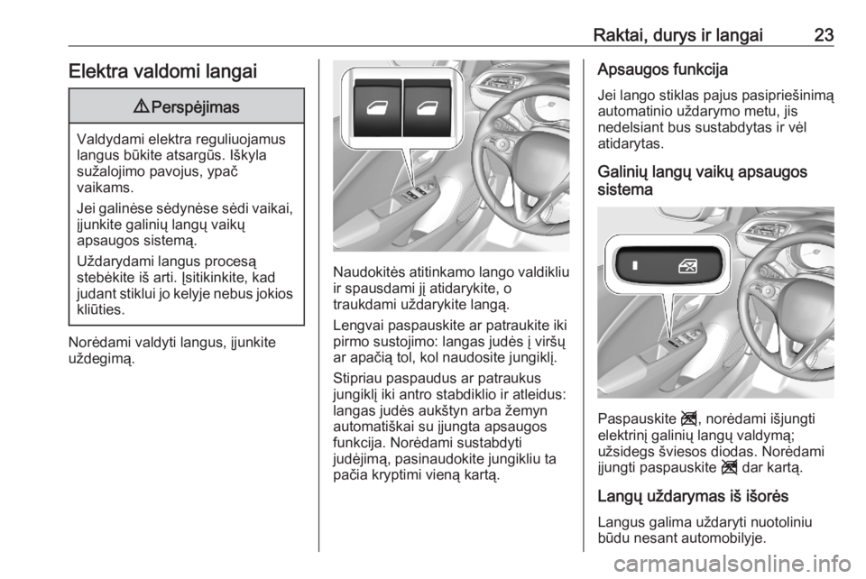 OPEL CORSA F 2020  Savininko vadovas (in Lithuanian) Raktai, durys ir langai23Elektra valdomi langai9Perspėjimas
Valdydami elektra reguliuojamus
langus būkite atsargūs. Iškyla
sužalojimo pavojus, ypač
vaikams.
Jei galinėse sėdynėse sėdi vaikai