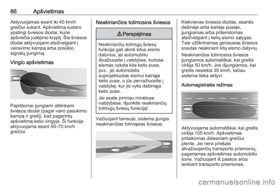 OPEL CORSA F 2020  Savininko vadovas (in Lithuanian) 86ApšvietimasAktyvuojamas esant iki 40 km/h
greičiui sukant. Apšvietimą sudaro
ypatingi šviesos diodai, kurie
apšviečia judėjimo kryptį. Šie šviesos
diodai aktyvuojami atsižvelgiant į
vai
