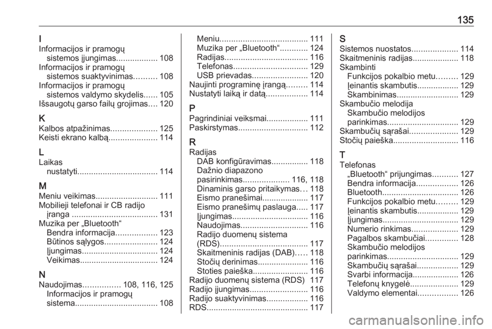 OPEL CROSSLAND X 2017.75  Informacijos ir pramogų sistemos vadovas (in Lithuanian) 135I
Informacijos ir pramogų sistemos įjungimas ..................108
Informacijos ir pramogų sistemos suaktyvinimas ..........108
Informacijos ir pramogų sistemos valdymo skydelis ......105
Išsa