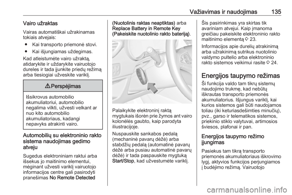 OPEL CROSSLAND X 2017.75  Savininko vadovas (in Lithuanian) Važiavimas ir naudojimas135Vairo užraktasVairas automatiškai užrakinamas
tokiais atvejais:
● Kai transporto priemonė stovi.
● Kai išjungiamas uždegimas.
Kad atleistumėte vairo užraktą,
a
