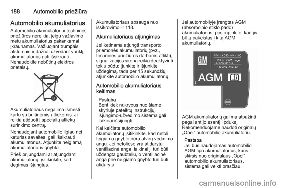 OPEL CROSSLAND X 2017.75  Savininko vadovas (in Lithuanian) 188Automobilio priežiūraAutomobilio akumuliatorius
Automobilio akumuliatoriui techninės
priežiūros nereikia, jeigu važiavimo
metu akumuliatorius pakankamai įkraunamas. Važiuojant trumpais
atst