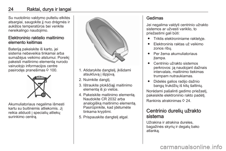 OPEL CROSSLAND X 2017.75  Savininko vadovas (in Lithuanian) 24Raktai, durys ir langaiSu nuotolinio valdymo pulteliu elkitės
atsargiai, saugokite jį nuo drėgmės ir
aukštos temperatūros bei venkite
nereikalingo naudojimo.
Elektroninio raktelio maitinimo
el