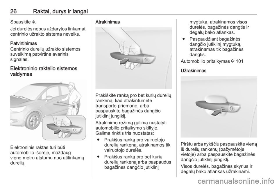 OPEL CROSSLAND X 2017.75  Savininko vadovas (in Lithuanian) 26Raktai, durys ir langaiSpauskite N.
Jei durelės nebus uždarytos tinkamai,
centrinio užrakto sistema neveiks.
Patvirtinimas
Centrinio durelių užrakto sistemos
suveikimą patvirtina avarinis
sign