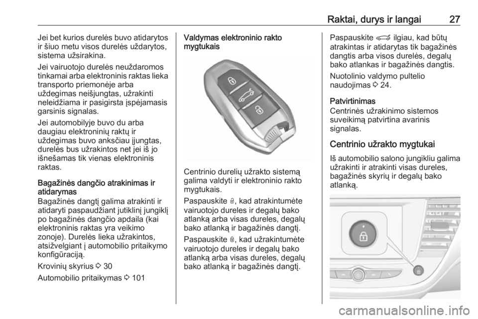 OPEL CROSSLAND X 2017.75  Savininko vadovas (in Lithuanian) Raktai, durys ir langai27Jei bet kurios durelės buvo atidarytos
ir šiuo metu visos durelės uždarytos,
sistema užsirakina.
Jei vairuotojo durelės neuždaromos
tinkamai arba elektroninis raktas li