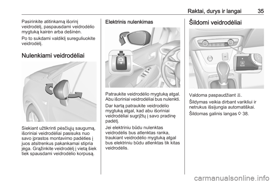OPEL CROSSLAND X 2017.75  Savininko vadovas (in Lithuanian) Raktai, durys ir langai35Pasirinkite atitinkamą išorinį
veidrodėlį, paspausdami veidrodėlio
mygtuką kairėn arba dešinėn.
Po to sukdami valdiklį sureguliuokite
veidrodėlį.
Nulenkiami veidr
