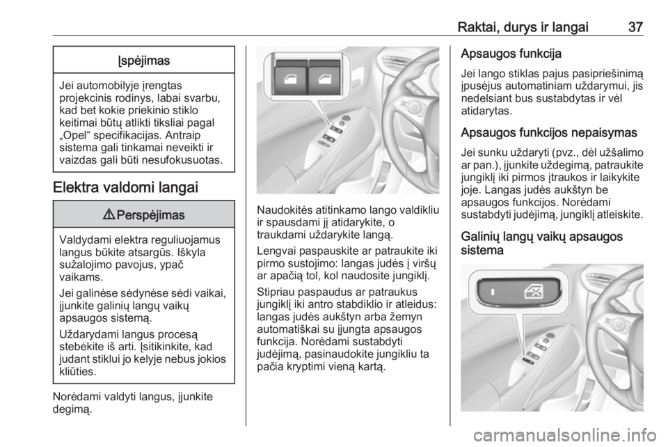 OPEL CROSSLAND X 2017.75  Savininko vadovas (in Lithuanian) Raktai, durys ir langai37Įspėjimas
Jei automobilyje įrengtasprojekcinis rodinys, labai svarbu,
kad bet kokie priekinio stiklo
keitimai būtų atlikti tiksliai pagal
„Opel“ specifikacijas. Antra