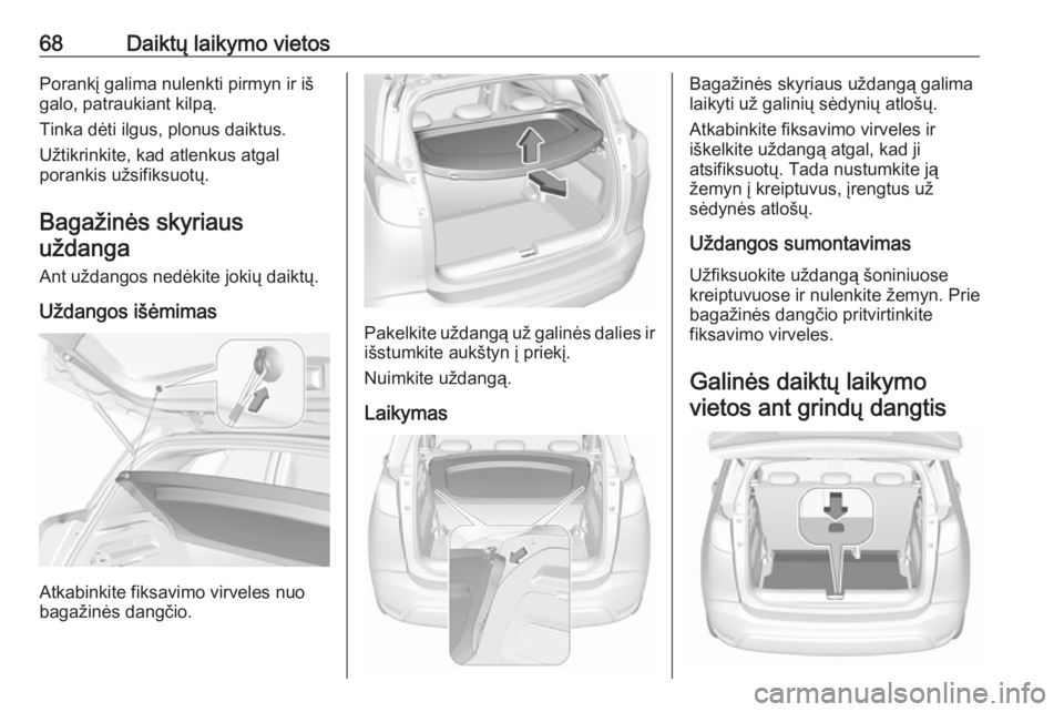 OPEL CROSSLAND X 2017.75  Savininko vadovas (in Lithuanian) 68Daiktų laikymo vietosPorankį galima nulenkti pirmyn ir iš
galo, patraukiant kilpą.
Tinka dėti ilgus, plonus daiktus.
Užtikrinkite, kad atlenkus atgal
porankis užsifiksuotų.
Bagažinės skyri