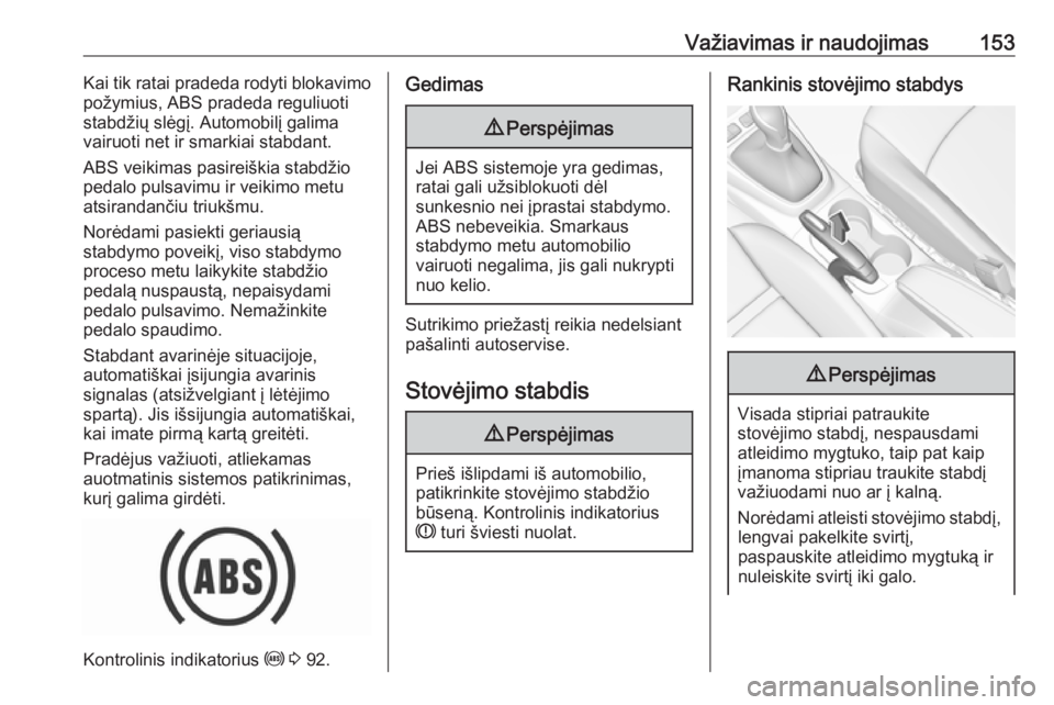 OPEL CROSSLAND X 2018.5  Savininko vadovas (in Lithuanian) Važiavimas ir naudojimas153Kai tik ratai pradeda rodyti blokavimo
požymius, ABS pradeda reguliuoti
stabdžių slėgį. Automobilį galima
vairuoti net ir smarkiai stabdant.
ABS veikimas pasireiškia