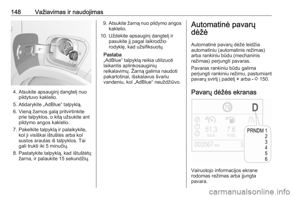 OPEL CROSSLAND X 2019  Savininko vadovas (in Lithuanian) 148Važiavimas ir naudojimas
4. Atsukite apsauginį dangtelį nuopildytuvo kaklelio.
5. Atidarykite „AdBlue“ talpyklą.
6. Vieną žarnos galą pritvirtinkite prie talpyklos, o kitą užsukite ant