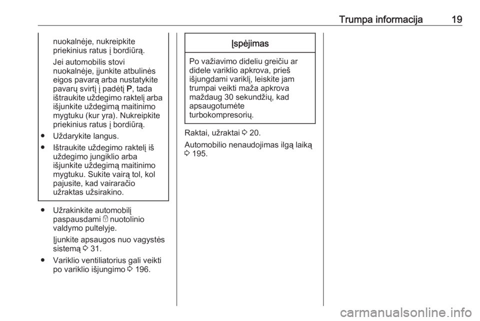 OPEL CROSSLAND X 2019  Savininko vadovas (in Lithuanian) Trumpa informacija19nuokalnėje, nukreipkite
priekinius ratus į bordiūrą.
Jei automobilis stovi
nuokalnėje, įjunkite atbulinės
eigos pavarą arba nustatykite
pavarų svirtį į padėtį  P, tada