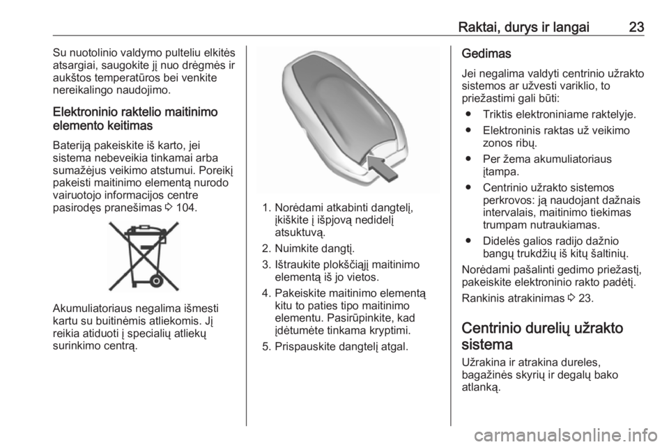 OPEL CROSSLAND X 2019  Savininko vadovas (in Lithuanian) Raktai, durys ir langai23Su nuotolinio valdymo pulteliu elkitės
atsargiai, saugokite jį nuo drėgmės ir
aukštos temperatūros bei venkite
nereikalingo naudojimo.
Elektroninio raktelio maitinimo
el