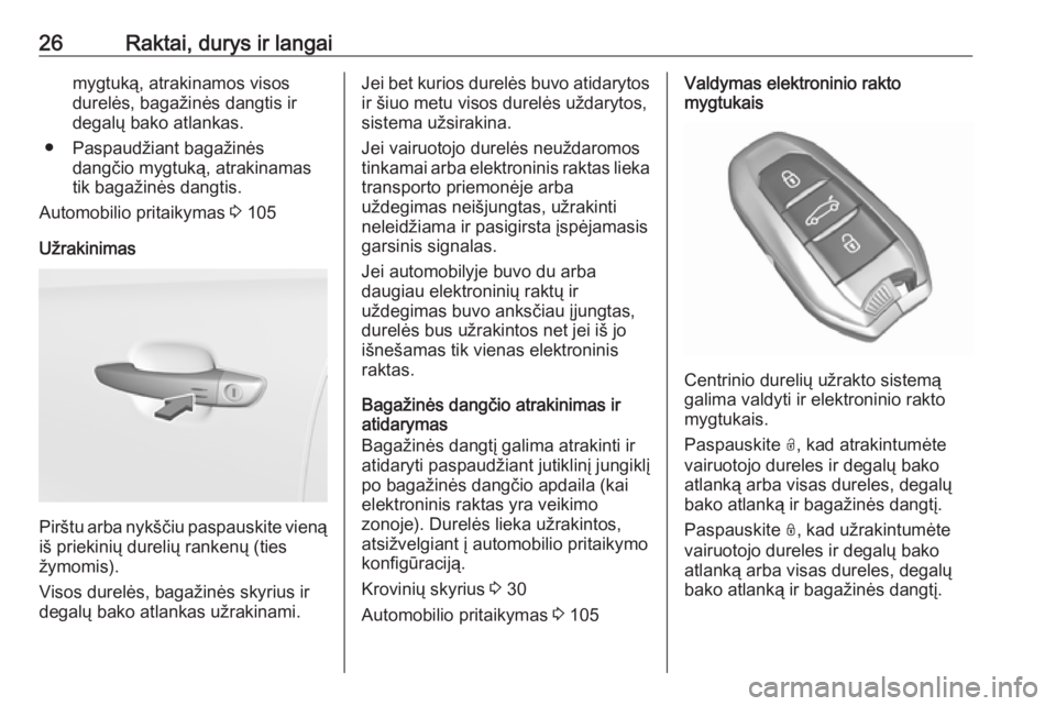 OPEL CROSSLAND X 2019  Savininko vadovas (in Lithuanian) 26Raktai, durys ir langaimygtuką, atrakinamos visos
durelės, bagažinės dangtis ir
degalų bako atlankas.
● Paspaudžiant bagažinės dangčio mygtuką, atrakinamastik bagažinės dangtis.
Automo