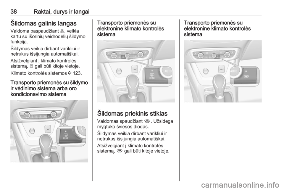 OPEL CROSSLAND X 2019  Savininko vadovas (in Lithuanian) 38Raktai, durys ir langaiŠildomas galinis langasValdoma paspaudžiant  b, veikia
kartu su išorinių veidrodėlių šildymo
funkcija.
Šildymas veikia dirbant varikliui ir
netrukus išsijungia automa