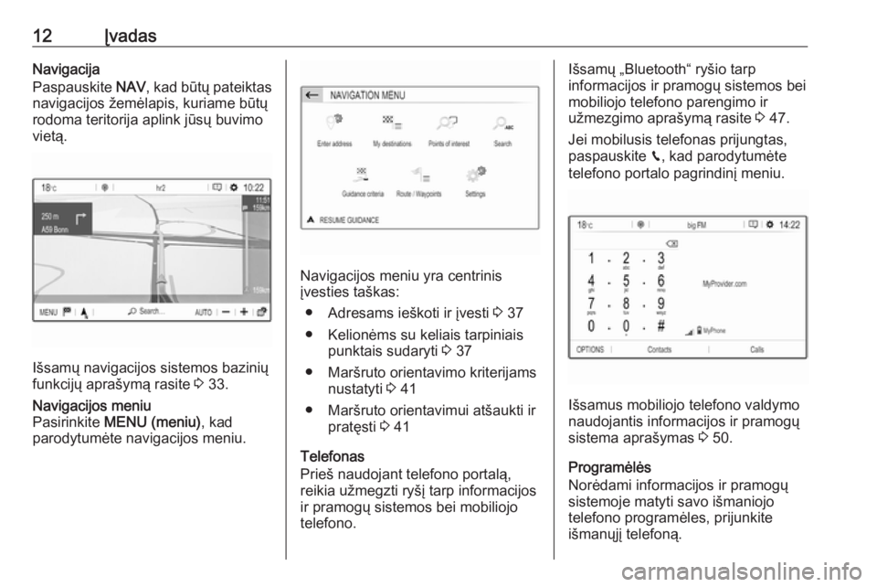 OPEL GRANDLAND X 2018  Informacijos ir pramogų sistemos vadovas (in Lithuanian) 12ĮvadasNavigacija
Paspauskite  NAV, kad būtų pateiktas
navigacijos žemėlapis, kuriame būtų
rodoma teritorija aplink jūsų buvimo
vietą.
Išsamų navigacijos sistemos bazinių
funkcijų apra�