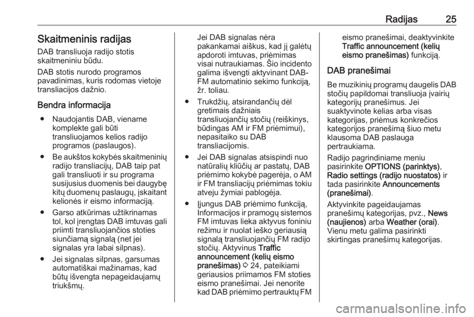 OPEL GRANDLAND X 2018  Informacijos ir pramogų sistemos vadovas (in Lithuanian) Radijas25Skaitmeninis radijas
DAB transliuoja radijo stotis
skaitmeniniu būdu.
DAB stotis nurodo programos
pavadinimas, kuris rodomas vietoje
transliacijos dažnio.
Bendra informacija ● Naudojantis