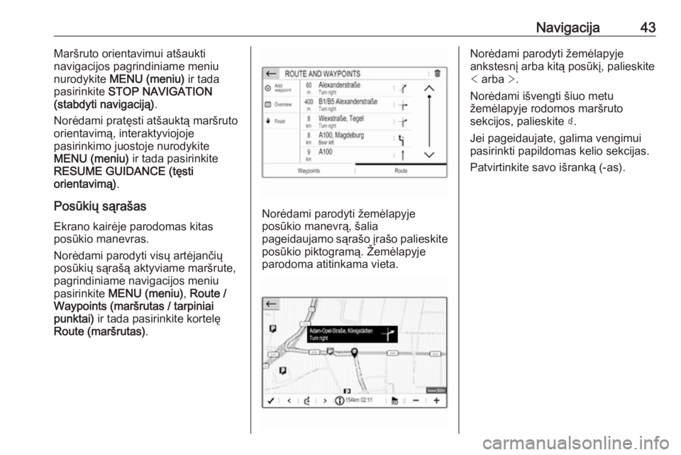 OPEL GRANDLAND X 2018  Informacijos ir pramogų sistemos vadovas (in Lithuanian) Navigacija43Maršruto orientavimui atšaukti
navigacijos pagrindiniame meniu
nurodykite  MENU (meniu)  ir tada
pasirinkite  STOP NAVIGATION
(stabdyti navigaciją) .
Norėdami pratęsti atšauktą mar�