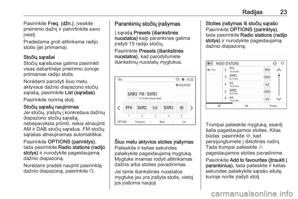 OPEL GRANDLAND X 2018.5  Informacijos ir pramogų sistemos vadovas (in Lithuanian) Radijas23Pasirinkite Freq. (džn.) , įveskite
priėmimo dažnį ir patvirtinkite savo
įvestį.
Pradedama groti atitinkama radijo stotis (jei priimama).
Stočių sąrašai
Stočių sąrašuose galima