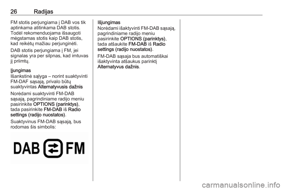 OPEL GRANDLAND X 2018.5  Informacijos ir pramogų sistemos vadovas (in Lithuanian) 26RadijasFM stotis perjungiama į DAB vos tik
aptinkama atitinkama DAB stotis.
Todėl rekomenduojama išsaugoti
mėgstamas stotis kaip DAB stotis,
kad reikėtų mažiau perjunginėti.
DAB stotis perju