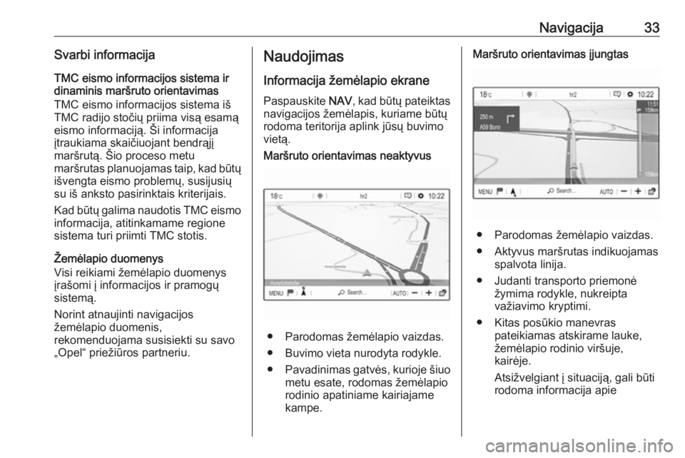 OPEL GRANDLAND X 2018.5  Informacijos ir pramogų sistemos vadovas (in Lithuanian) Navigacija33Svarbi informacija
TMC eismo informacijos sistema ir
dinaminis maršruto orientavimas
TMC eismo informacijos sistema iš
TMC radijo stočių priima visą esamą
eismo informaciją. Ši inf