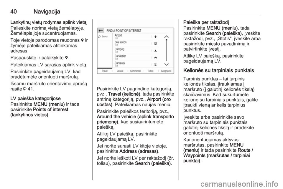 OPEL GRANDLAND X 2018.5  Informacijos ir pramogų sistemos vadovas (in Lithuanian) 40NavigacijaLankytinų vietų rodymas aplink vietą
Palieskite norimą vietą žemėlapyje.
Žemėlapis joje sucentruojamas.
Toje vietoje parodomas raudonas  d ir
žymėje pateikiamas atitinkamas adre