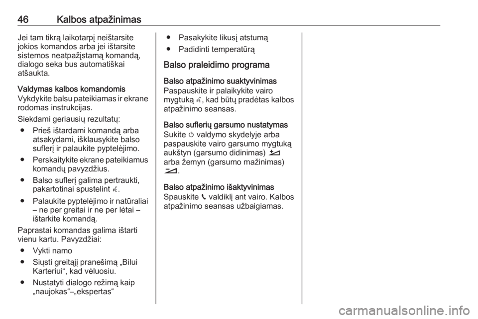 OPEL GRANDLAND X 2018.5  Informacijos ir pramogų sistemos vadovas (in Lithuanian) 46Kalbos atpažinimasJei tam tikrą laikotarpį neištarsite
jokios komandos arba jei ištarsite
sistemos neatpažįstamą komandą,
dialogo seka bus automatiškai
atšaukta.
Valdymas kalbos komandomi