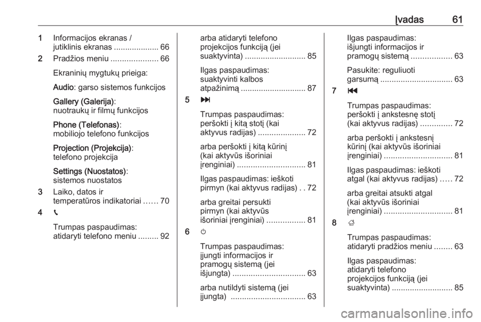 OPEL GRANDLAND X 2018.5  Informacijos ir pramogų sistemos vadovas (in Lithuanian) Įvadas611Informacijos ekranas /
jutiklinis ekranas .................... 66
2 Pradžios meniu .....................66
Ekraninių mygtukų prieiga:
Audio : garso sistemos funkcijos
Gallery (Galerija) :