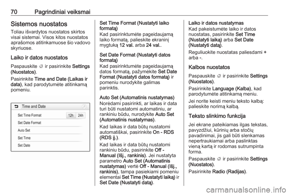 OPEL GRANDLAND X 2018.5  Informacijos ir pramogų sistemos vadovas (in Lithuanian) 70Pagrindiniai veiksmaiSistemos nuostatos
Toliau išvardytos nuostatos skirtos
visai sistemai. Visos kitos nuostatos
aprašomos atitinkamuose šio vadovo
skyriuose.
Laiko ir datos nuostatos Paspauskit