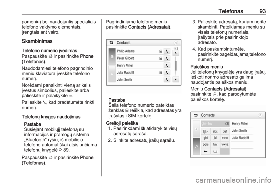 OPEL GRANDLAND X 2018.5  Informacijos ir pramogų sistemos vadovas (in Lithuanian) Telefonas93pomeniu) bei naudojantis specialiais
telefono valdymo elementais,
įrengtais ant vairo.
Skambinimas
Telefono numerio įvedimas
Paspauskite  ; ir pasirinkite  Phone
(Telefonas) .
Naudodamies