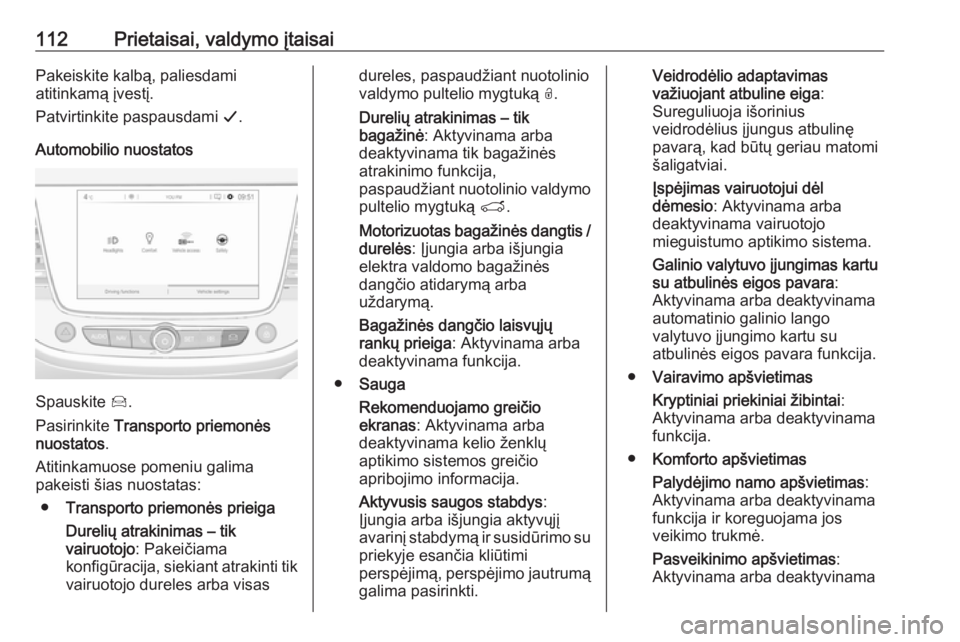 OPEL GRANDLAND X 2018.5  Savininko vadovas (in Lithuanian) 112Prietaisai, valdymo įtaisaiPakeiskite kalbą, paliesdami
atitinkamą įvestį.
Patvirtinkite paspausdami  G.
Automobilio nuostatos
Spauskite  Í.
Pasirinkite  Transporto priemonės
nuostatos .
Ati