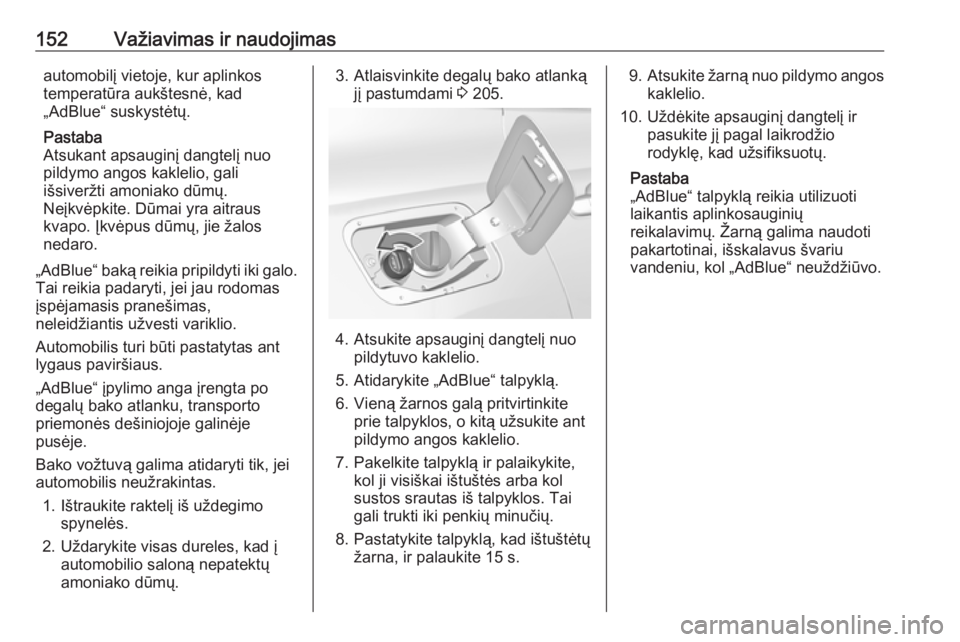 OPEL GRANDLAND X 2018.5  Savininko vadovas (in Lithuanian) 152Važiavimas ir naudojimasautomobilį vietoje, kur aplinkos
temperatūra aukštesnė, kad
„AdBlue“ suskystėtų.
Pastaba
Atsukant apsauginį dangtelį nuo
pildymo angos kaklelio, gali
išsiverž