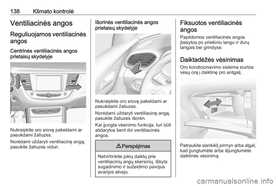 OPEL GRANDLAND X 2018.75 Savininko vadovas (in Lithuanian) 138Klimato kontrolėVentiliacinės angos
Reguliuojamos ventiliacinės angos
Centrinės ventiliacinės angos
prietaisų skydelyje
Nukreipkite oro srovę pakeldami ar
pasukdami žaliuzes.
Norėdami užd OPEL GRANDLAND X 2018.75 Savininko vadovas (in Lithuanian) 138Klimato kontrolėVentiliacinės angos
Reguliuojamos ventiliacinės angos
Centrinės ventiliacinės angos
prietaisų skydelyje
Nukreipkite oro srovę pakeldami ar
pasukdami žaliuzes.
Norėdami užd