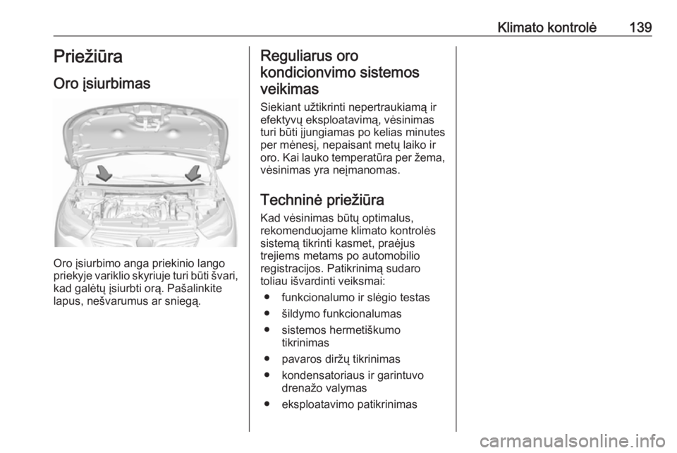 OPEL GRANDLAND X 2018.75 Savininko vadovas (in Lithuanian) Klimato kontrolė139Priežiūra
Oro įsiurbimas
Oro įsiurbimo anga priekinio lango
priekyje variklio skyriuje turi būti švari,
kad galėtų įsiurbti orą. Pašalinkite
lapus, nešvarumus ar snieg OPEL GRANDLAND X 2018.75 Savininko vadovas (in Lithuanian) Klimato kontrolė139Priežiūra
Oro įsiurbimas
Oro įsiurbimo anga priekinio lango
priekyje variklio skyriuje turi būti švari,
kad galėtų įsiurbti orą. Pašalinkite
lapus, nešvarumus ar snieg
