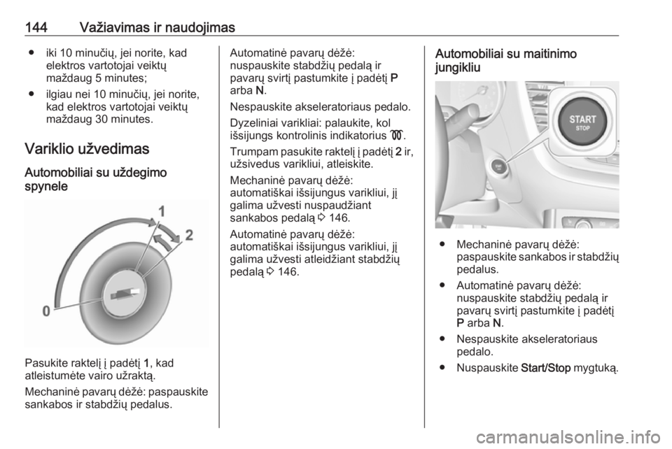 OPEL GRANDLAND X 2018.75  Savininko vadovas (in Lithuanian) 144Važiavimas ir naudojimas● iki 10 minučių, jei norite, kadelektros vartotojai veiktų
maždaug 5 minutes;
● ilgiau nei 10 minučių, jei norite, kad elektros vartotojai veiktų
maždaug 30 mi