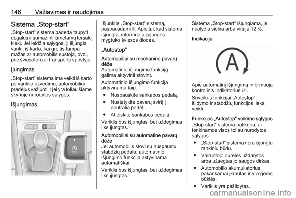 OPEL GRANDLAND X 2018.75  Savininko vadovas (in Lithuanian) 146Važiavimas ir naudojimasSistema „Stop-start“
„Stop-start“ sistema padeda taupyti
degalus ir sumažinti išmetamų teršalų
kiekį. Jei leidžia sąlygos, ji išjungia
variklį iš karto, 